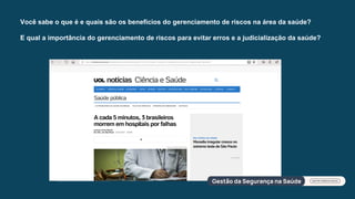 Você sabe o que é e quais são os benefícios do gerenciamento de riscos na área da saúde?
E qual a importância do gerenciamento de riscos para evitar erros e a judicialização da saúde?
 