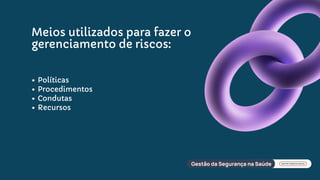 Meios utilizados para fazer o
gerenciamento de riscos:
Políticas
Procedimentos
Condutas
Recursos
 