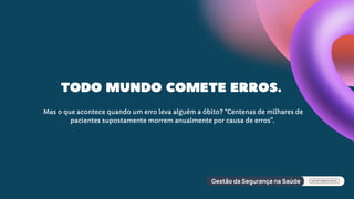 Mas o que acontece quando um erro leva alguém a óbito? “Centenas de milhares de
pacientes supostamente morrem anualmente por causa de erros”.
Todo mundo comete erros.
 