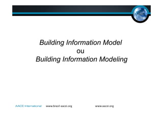 Building Information Model
ou
Building Information Modeling
 