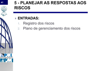 41
5 - PLANEJAR AS RESPOSTAS AOS
RISCOS
 ENTRADAS:
1. Registro dos riscos
2. Plano de gerenciamento dos riscos
 