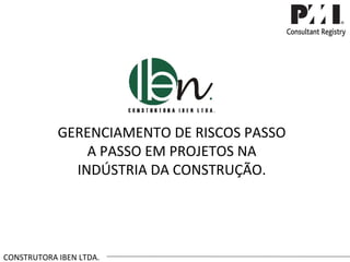 GERENCIAMENTO DE RISCOS PASSO A PASSO EM PROJETOS NA INDÚSTRIA DA CONSTRUÇÃO. CONSTRUTORA IBEN LTDA. 