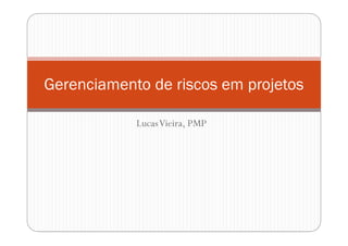 Gerenciamento de riscos em projetos

            Lucas Vieira, PMP
 