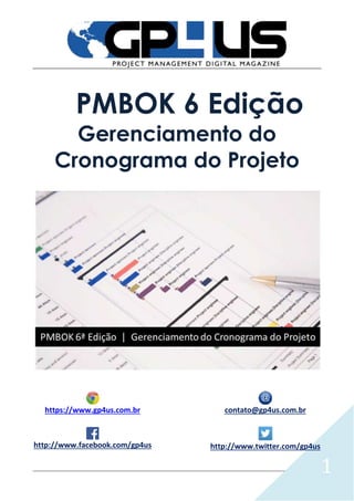 1
PMBOK 6 Edição
Gerenciamento do
Cronograma do Projeto
https://www.gp4us.com.br contato@gp4us.com.br
http://www.facebook.com/gp4us http://www.twitter.com/gp4us
 