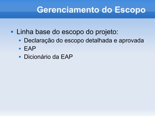 Gerenciamento do Escopo

   Linha base do escopo do projeto:
       Declaração do escopo detalhada e aprovada
       EAP
       Dicionário da EAP
 