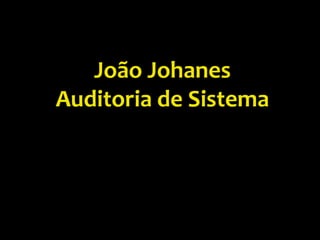 João Johanes
Auditoria de Sistema

 