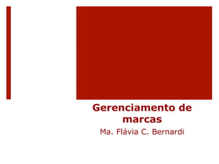 Gerenciamento de 
marcas 
Ma. Flávia C. Bernardi 
 