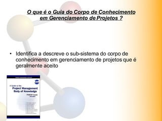 O que é o Guia do Corpo de Conhecimento em Gerenciamento de Projetos ? Identifica a descreve o sub-sistema do corpo de conhecimento em gerenciamento de projetos que é geralmente aceito 