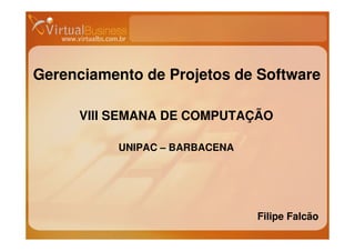 Gerenciamento de Projetos de Software

     VIII SEMANA DE COMPUTAÇÃO

          UNIPAC – BARBACENA




                               Filipe Falcão
 