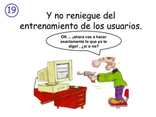 Y no reniegue del entrenamiento de los usuarios. Accesso negado OK ... ¡ahora vas a hacer exactamente lo que yo te digo! , ¿sí o no? 