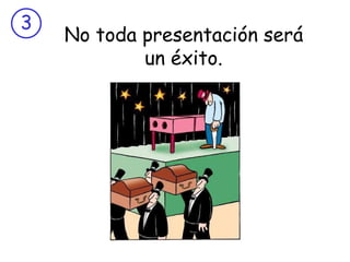 No toda presentación será un éxito. 