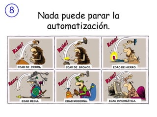 Nada puede parar la automatización. EDAD DE  PIEDRA. EDAD DE  BRONCE. EDAD DE HIERRO. EDAD MEDIA. EDAD MODERNA. EDAD INFORMÁTICA. 