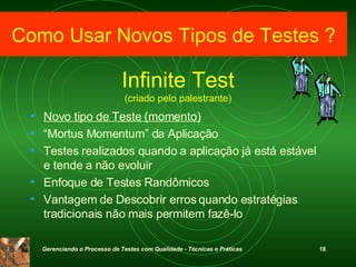 Infinite Test (criado pelo palestrante) Novo tipo de Teste (momento) “ Mortus Momentum” da Aplicação Testes realizados quando a aplicação já está estável e tende a não evoluir Enfoque de Testes Randômicos Vantagem de Descobrir erros quando estratégias tradicionais não mais permitem fazê-lo Como Usar Novos Tipos de Testes ? 