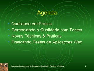 Agenda Qualidade em Prática Gerenciando a Qualidade com Testes Novas Técnicas & Práticas Praticando Testes de Aplicações Web 