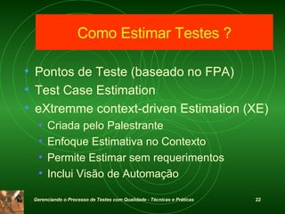 Pontos de Teste (baseado no FPA) Test Case Estimation eXtremme context-driven Estimation (XE) Criada pelo Palestrante Enfoque Estimativa no Contexto Permite Estimar sem requerimentos Inclui Visão de Automação Como Estimar Testes ? 