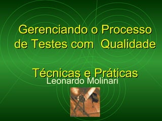 Gerenciando o Processo de Testes com  Qualidade  Técnicas e Práticas Leonardo Molinari 
