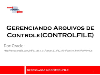 Gerenciando o CONTROLFILE
Gerenciando Arquivos de
Controle(CONTROLFILE)
Doc Oracle:
http://docs.oracle.com/cd/E11882_01/server.112/e25494/control.htm#ADMIN006
1
 