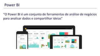 Power BI
“O Power BI é um conjunto de ferramentas de análise de negócios
para analisar dados e compartilhar ideias”
 