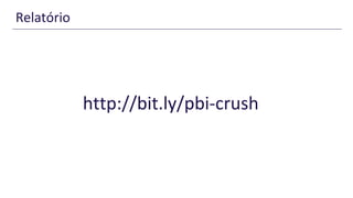 Relatório
http://bit.ly/pbi-crush
 
