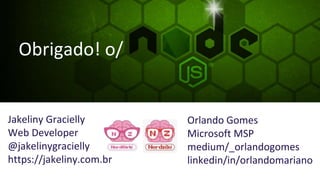 Jakeliny Gracielly
Web Developer
@jakelinygracielly
https://jakeliny.com.br
Obrigado! o/
Orlando Gomes
Microsoft MSP
medium/_orlandogomes
linkedin/in/orlandomariano
 