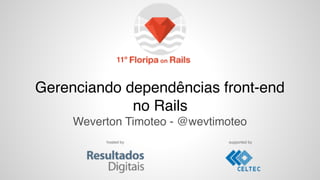 Gerenciando dependências front-end
no Rails
Weverton Timoteo - @wevtimoteo
hosted by supported by
11º
 