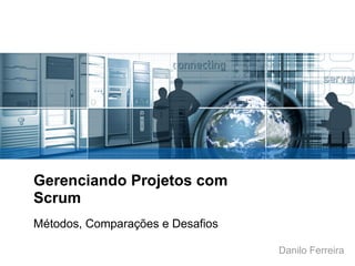 Gerenciando Projetos com
Scrum
Métodos, Comparações e Desafios
Danilo Ferreira
 