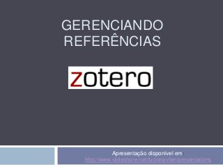 GERENCIANDO
REFERÊNCIAS
Apresentação disponível em:
http://www.slideshare.net/lucianaviter/presentations
 