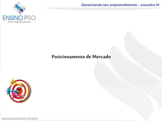 Gerenciando seu empreendimento – encontro IV

Posicionamento de Mercado

 
