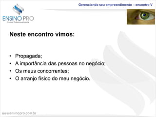 Gerenciando seu empreendimento – encontro V

Neste encontro vimos:

•
•
•
•

Propagada;
A importância das pessoas no negócio;
Os meus concorrentes;
O arranjo físico do meu negócio.

 