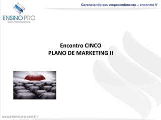 Gerenciando seu empreendimento – encontro V

Encontro CINCO
PLANO DE MARKETING II

 