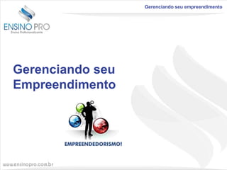 Gerenciando seu empreendimento

Gerenciando seu
Empreendimento

 