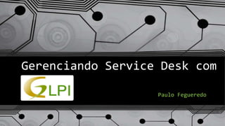 Gerenciando Service Desk com
Paulo Fegueredo
 