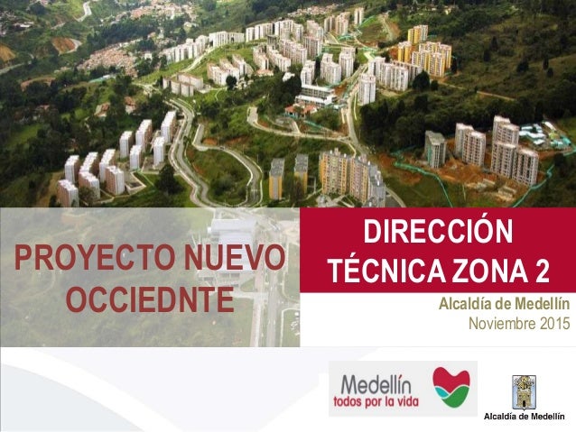 PROYECTO NUEVO
OCCIEDNTE Alcaldía de Medellín
Noviembre 2015
DIRECCIÓN
TÉCNICA ZONA 2
 