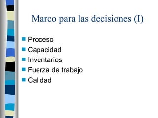 Marco para las decisiones (I) Proceso Capacidad Inventarios Fuerza de trabajo Calidad 