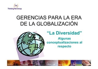 GERENCIAS PARA LA ERA
 DE LA GLOBALIZACIÓN
         “La Diversidad”
               Algunas
         conceptualizaciones al
               respecto
 