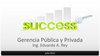 Gerencia Pública y Privada
      Ing. Eduardo A. Rey
            Julio 2012
 
