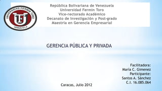 GERENCIA PÚBLICA Y PRIVADA


                                  Facilitadora:
                             María C. Gimenez
                                 Participante:
                             Santos A. Sánchez
                               C.I. 16.085.064
     Caracas, Julio 2012
 