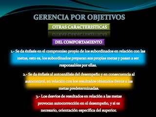 GERENCIA POR OBJETIVOSCARACTERISTICAS4. – UN SISTEMA DE EVALUACIONLa Gerencia por objetivos se apoya en un sistema flexible y continuo de evaluación que permite analizar el proceso de ejecución de las actividades planificadas y el grado de obtención de los resultados previstos. Este sistema de evaluación se apoya básicamente en la definición de indicadores, que, en cuanto instrumentos de medida, permiten evaluar el estado de realización de un proyecto o el grado de consecución de los resultados previstos