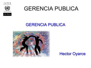 GERENCIA PUBLICA
GERENCIA PUBLICA
Hector Oyarce
 