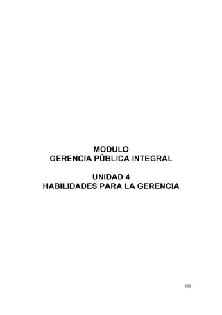 109
MODULO
GERENCIA PÙBLICA INTEGRAL
UNIDAD 4
HABILIDADES PARA LA GERENCIA
 