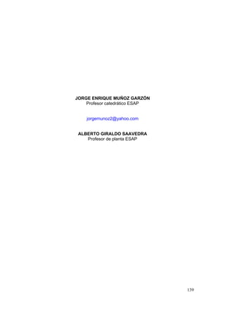 139
JORGE ENRIQUE MUÑOZ GARZÓN
Profesor catedrático ESAP
jorgemunoz2@yahoo.com
ALBERTO GIRALDO SAAVEDRA
Profesor de planta ESAP
 