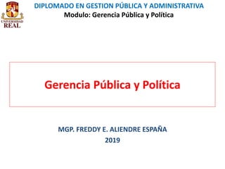 DIPLOMADO EN GESTION PÚBLICA Y ADMINISTRATIVA
Modulo: Gerencia Pública y Política
Gerencia Pública y Política
MGP. FREDDY E. ALIENDRE ESPAÑA
2019
 
