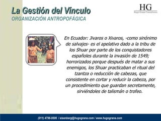 ORGANIZACIÓN ANTROPOFÁGICA En Ecuador: Jivaros o Xivaros, -como sinónimo de salvajes- es el apelativo dado a la tribu de l...