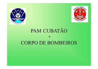 PAM CUBATÃO
+
CORPO DE BOMBEIROS
 