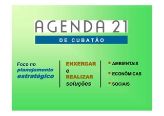 Foco no
planejamento
estratégico
ENXERGAR
e
REALIZAR
soluções
 AMBIENTAIS
 ECONÔMICAS
 SOCIAIS
D E C U B A T Ã O
 