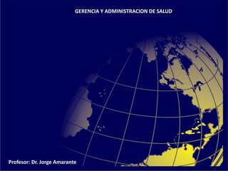 GERENCIA Y ADMINISTRACION DE SALUD
Profesor: Dr. Jorge Amarante
 