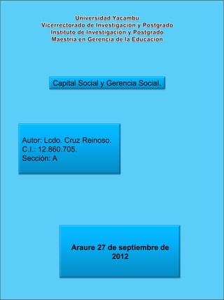 Capital Social y Gerencia Social.




Autor: Lcdo. Cruz Reinoso.
C.I.: 12.860.705.
Sección: A




              Araure 27 de septiembre de
                         2012
 