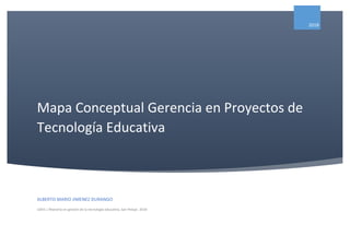 Mapa Conceptual Gerencia en Proyectos de
Tecnología Educativa
2018
ALBERTO MARIO JIMENEZ DURANGO
UDES | Maestría en gestión de la tecnología educativa, San Pelayo 2018
 