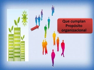 Que cumplan
  Propósito
organizacional
 