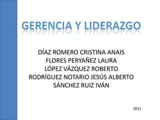 DÍAZ ROMERO CRISTINA ANAIS
     FLORES PERYAÑEZ LAURA
    LÓPEZ VÁZQUEZ ROBERTO
RODRÍGUEZ NOTARIO JESÚS ALBERTO
       SÁNCHEZ RUIZ IVÁN


                              2011
 